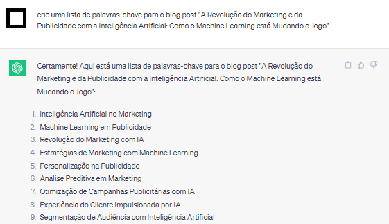 Input no chatgpt: "crie uma lista de palavras-chave para o blog post "A Revolução do Marketing e da Publicidade com a Inteligência Artificial: Como o Machine Learning está Mudando o Jogo"". Output com 9 sugestões